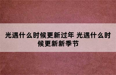 光遇什么时候更新过年 光遇什么时候更新新季节